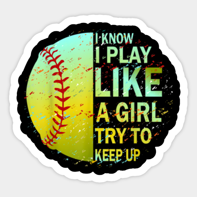 i know i play like a girl try to keep up softball